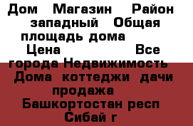 Дом . Магазин. › Район ­ западный › Общая площадь дома ­ 134 › Цена ­ 5 000 000 - Все города Недвижимость » Дома, коттеджи, дачи продажа   . Башкортостан респ.,Сибай г.